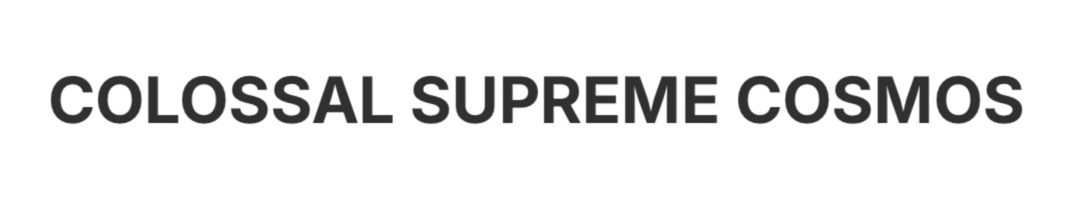 COLOSSAL SUPREME COSMOS